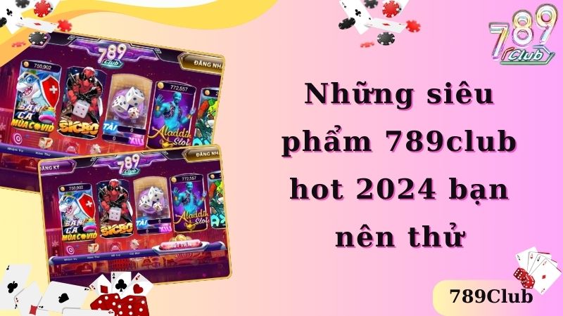 Những siêu phẩm 789club hot 2024 bạn nên thử