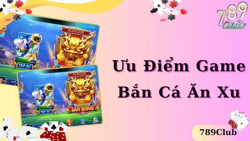 Ưu điểm game bắn cá ăn xu độc đáo và thu hút