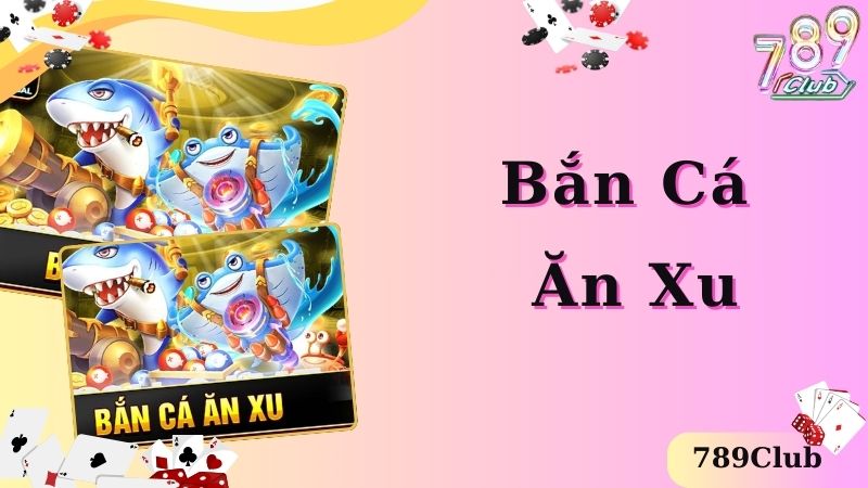 Bắn Cá Ăn Xu - Chơi Game Săn Cá Hay Nhất Cùng 789club