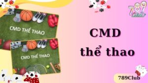 CMD Thể Thao - Môi Trường Giải Trí Đẳng Cấp Tại 789Club