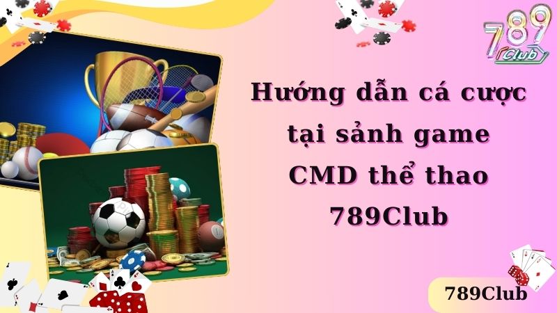 Hướng dẫn cá cược tại sảnh game CMD thể thao 789Club