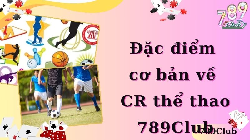 Đặc điểm cơ bản về CR thể thao 789Club