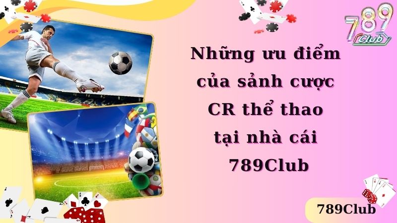 Những ưu điểm của sảnh cược CR thể thao tại 789Club