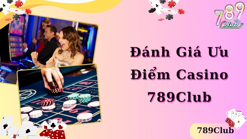 Đánh giá ưu điểm nổi trội của Casino 789club 