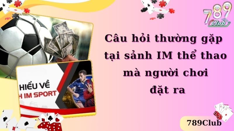 Câu hỏi thường gặp tại sảnh IM thể thao mà người chơi đặt ra