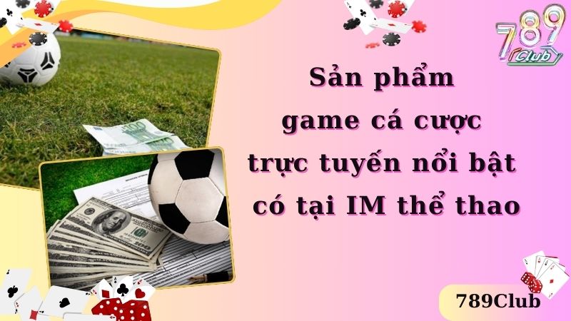 Sản phẩm game cá cược trực tuyến nổi bật có tại IM thể thao