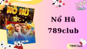 Chiến Thắng Nổ Hũ 789Club Nhận Ngàn Phần Thưởng Có Giá Trị