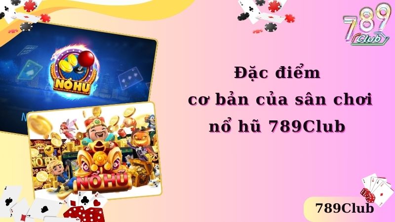 Đặc điểm cơ bản của sân chơi nổ hũ 789Club