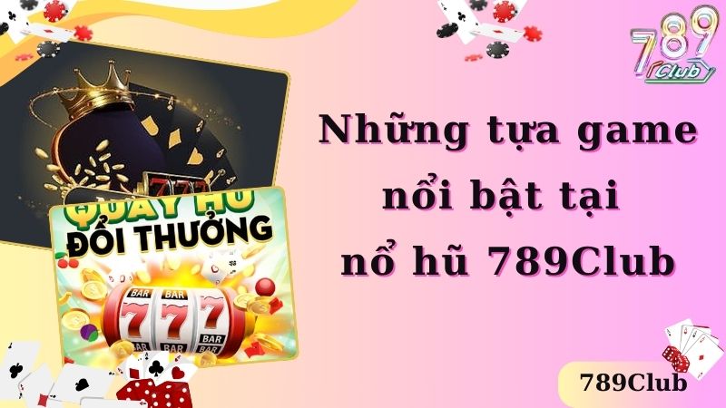 Những tựa game nổi bật tại nổ hũ 789Club