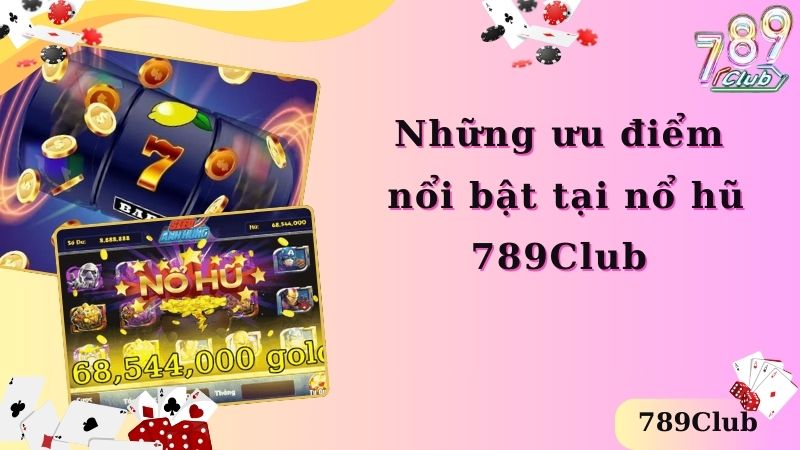 Những ưu điểm nổi bật tại nổ hũ 789Club 