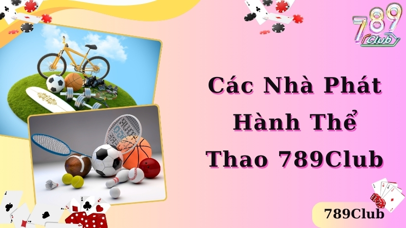 Các nhà phát hành thể thao 789club uy tín nhất 2024