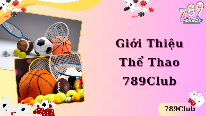 Giới thiệu chi tiết các thông tin về thể thao 789club 