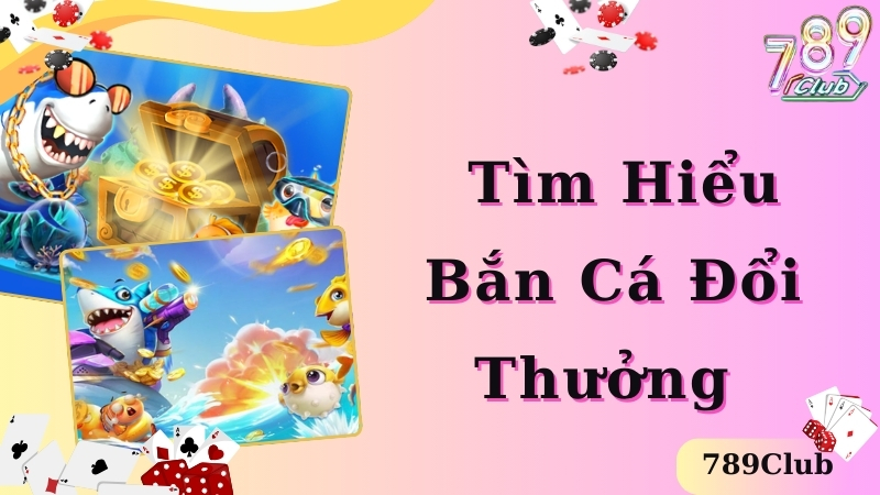 Tìm hiểu thông tin về bắn cá đổi thưởng 789club