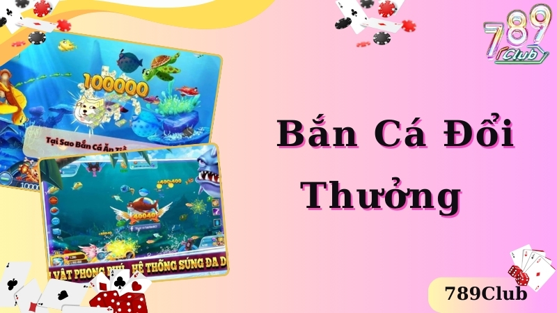 Bắn Cá Đổi Thưởng Là Gì? Bí Kíp Cá Cược Thắng Lớn Tại 789club