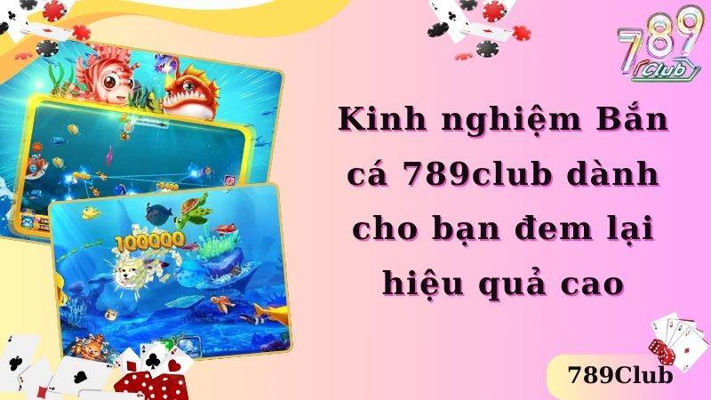 Kinh nghiệm Bắn cá 789club dành cho bạn đem lại hiệu quả cao