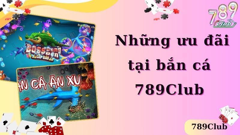 Những ưu đãi tại bắn cá 789Club