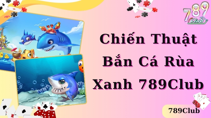 Chiến thuật bắn cá rùa xanh thắng lớn tại 789club