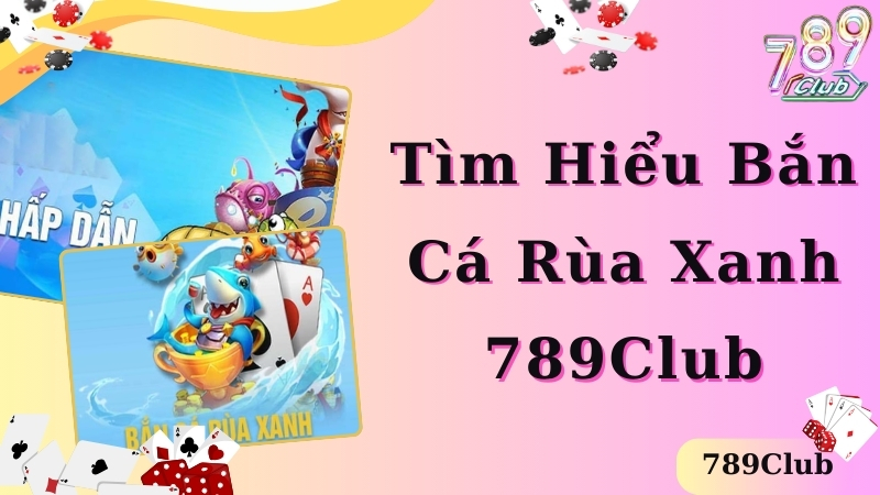 Tìm hiểu chi tiết thông tin về bắn cá rùa xanh 789club