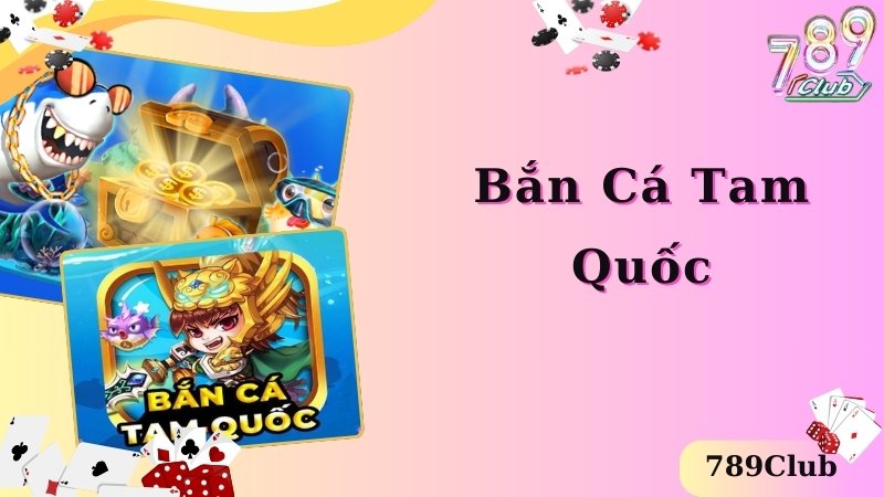 Khái quát thông tin thú vị về game bắn cá Tam Quốc hấp dẫn