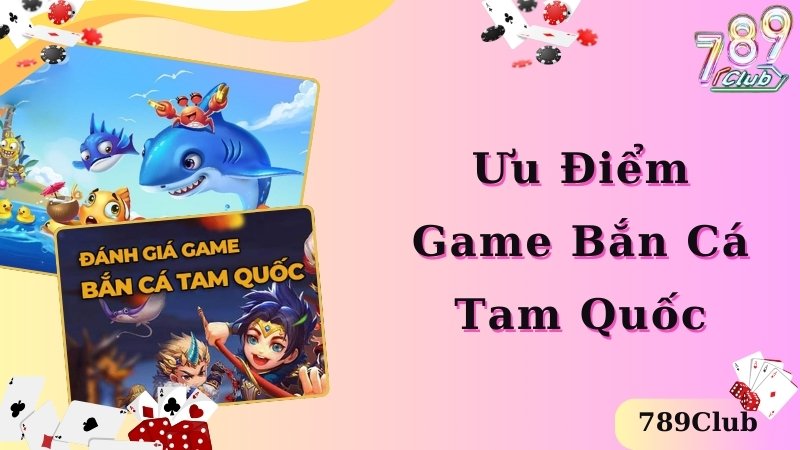 Ưu điểm đặc biệt ấn tượng của game bắn cá Tam Quốc