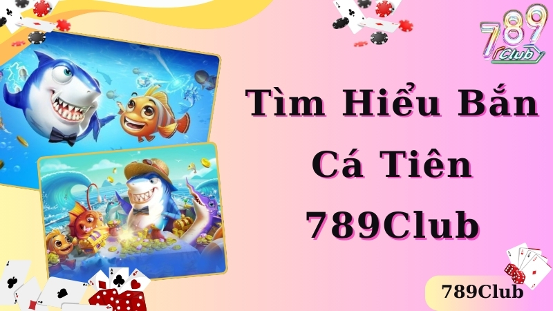 Tìm hiểu chi tiết về bắn cá tiên 789club