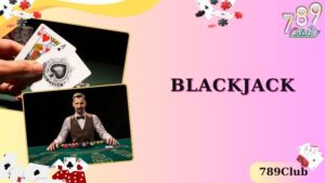 BlackJack- Game Bài Pha Trộn Giữa Sự May Mắn Và Chiến Lược