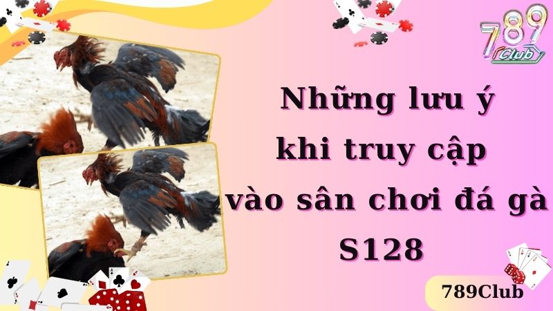 Những lưu ý khi truy cập vào sân chơi đá gà S128 