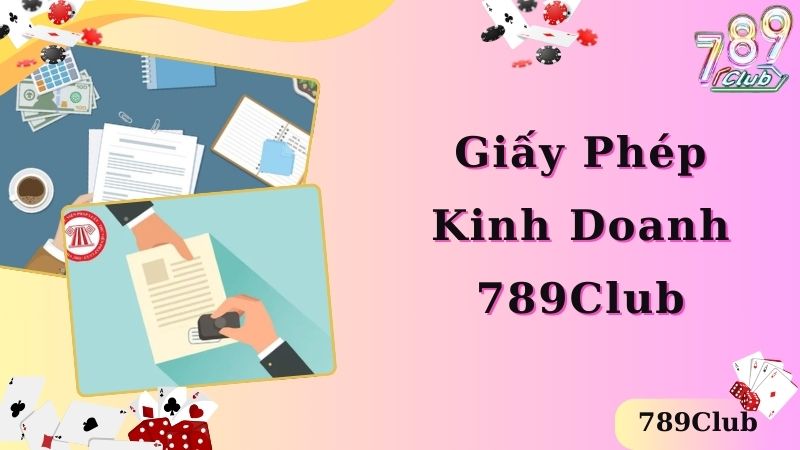 Các thông tin cơ bản về giấy phép kinh doanh 789Club