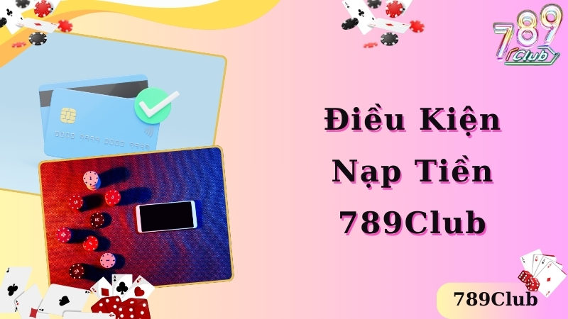 Điều kiện cơ bản để có thể nạp tiền 789club 