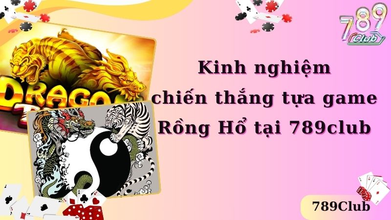 Kinh nghiệm chiến thắng tựa game Rồng Hổ tại 789club