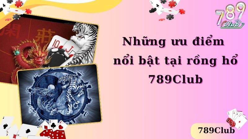 Những ưu điểm nổi bật tại Rồng Hổ 789Club