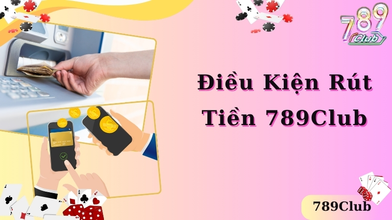 Điều kiện cơ bản để thực hiện rút tiền 789club 