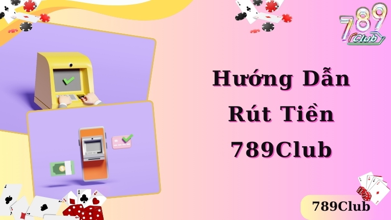 Hướng dẫn các cách rút tiền siêu nhanh chuẩn tại 789club