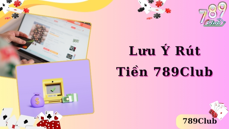 Lưu ý quan trọng tân thủ cần nhớ khi rút tiền 789club 