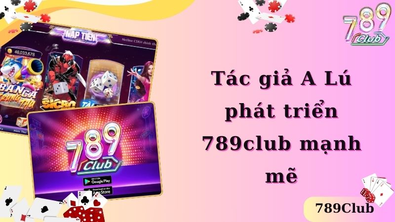 Tác giả A Lú phát triển 789club mạnh mẽ