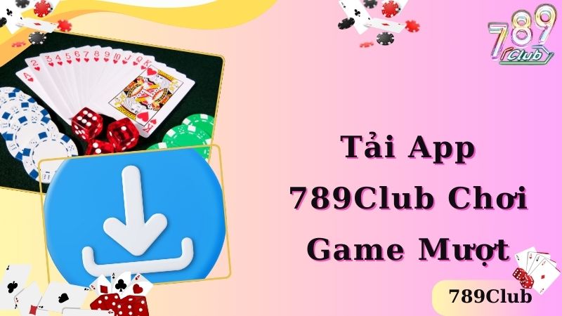 Tải app 789club nhận nhiều lợi ích hấp dẫn