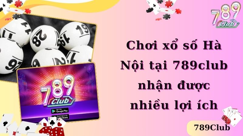 Chơi xổ số Hà Nội tại 789club nhận được nhiều lợi ích