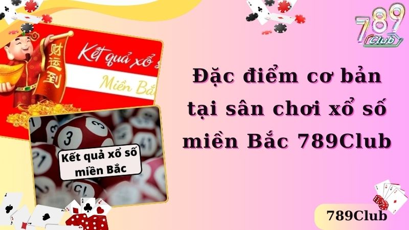 Đặc điểm cơ bản tại sân chơi xổ số miền Bắc 789Club